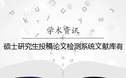 碩士研究生投稿論文檢測(cè)系統(tǒng)文獻(xiàn)庫(kù)有哪些