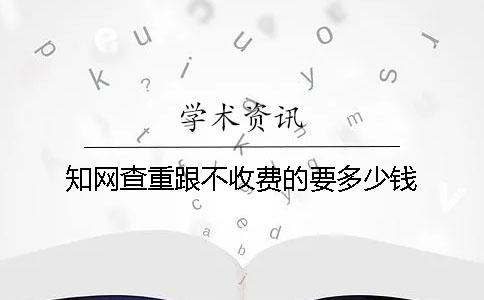 學術查重跟不收費的要多少錢