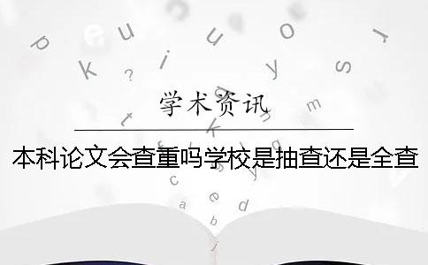 本科論文會(huì)查重嗎？學(xué)校是抽查還是全查？