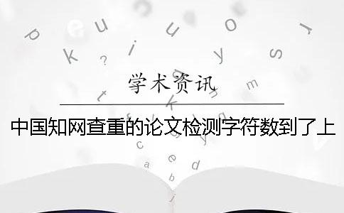 中國學術查重的論文檢測字符數到了上限，該幫你如何處理？