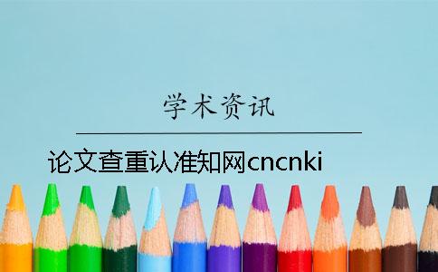論文查重認準學(xué)術(shù)cncnki