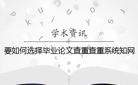 要如何選擇畢業論文查重查重系統？學術畢業論文查重有什么優勢？