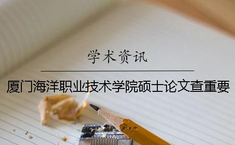 廈門海洋職業技術學院碩士論文查重要求及重復率