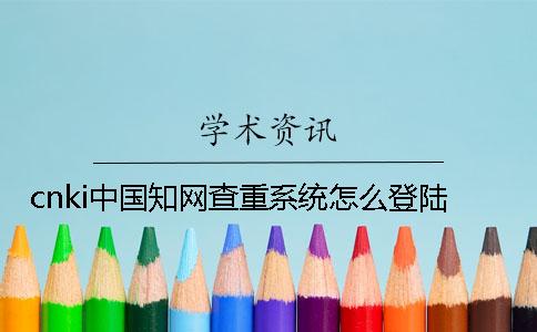 cnki中國學術查重系統怎么登陸？