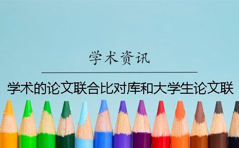 學(xué)術(shù)的論文聯(lián)合比對庫和大學(xué)生論文聯(lián)合對比庫有什么區(qū)別？