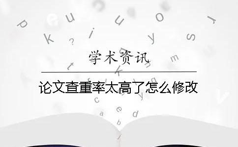 論文查重率太高了怎么修改？