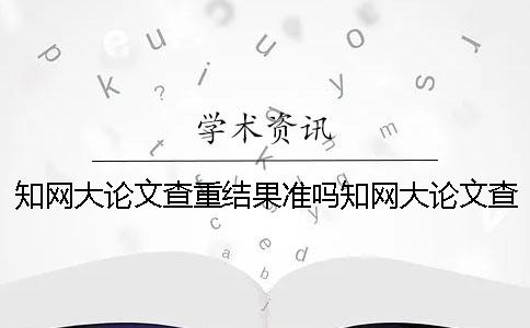 學(xué)術(shù)大論文查重結(jié)果準(zhǔn)嗎？學(xué)術(shù)大論文查重率太高怎么辦