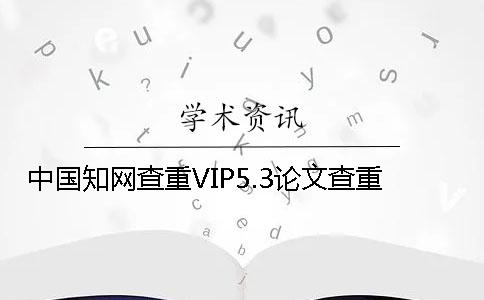 中國(guó)學(xué)術(shù)查重VIP5.3論文查重