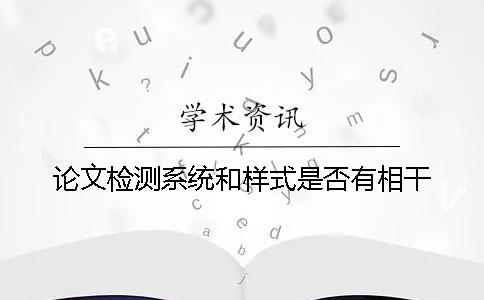 論文檢測系統(tǒng)和樣式是否有相干