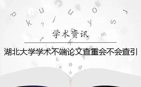 湖北大學(xué)學(xué)術(shù)不端論文查重會(huì)不會(huì)查引用文獻(xiàn)