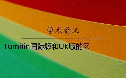 Turnitin國(guó)際版和UK版的區(qū)別 turnitin國(guó)際版和英文版區(qū)別