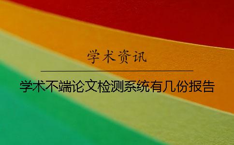 學(xué)術(shù)不端論文檢測系統(tǒng)有幾份報(bào)告? 學(xué)術(shù)不端論文檢測系統(tǒng)有幾份報(bào)告?