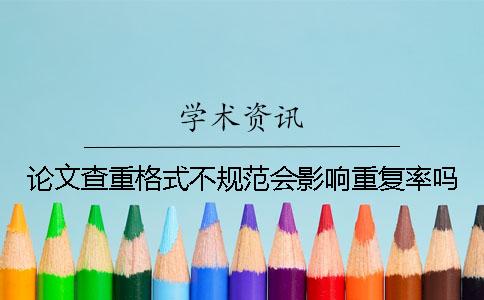 論文查重格式不規范會影響重復率嗎？