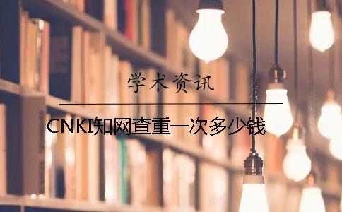CNKI學(xué)術(shù)查重一次多少錢(qián)