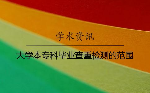 大學(xué)本專科畢業(yè)查重檢測的范圍