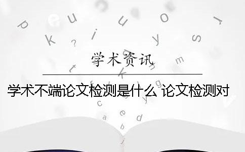 學術(shù)不端論文檢測是什么？ 論文檢測對學術(shù)道德有影響嗎