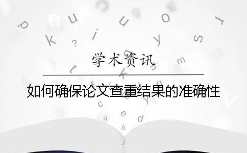 如何確保論文查重結果的準確性？