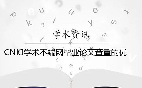 CNKI學(xué)術(shù)不端網(wǎng)畢業(yè)論文查重的優(yōu)勢是什么？