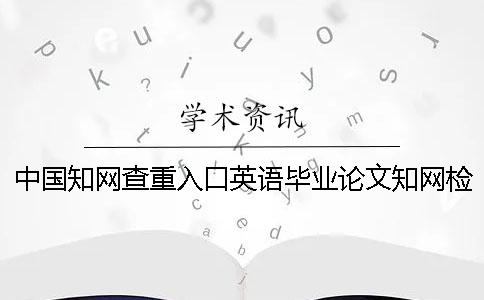 中國學術查重入口英語畢業(yè)論文學術檢測可行嗎？