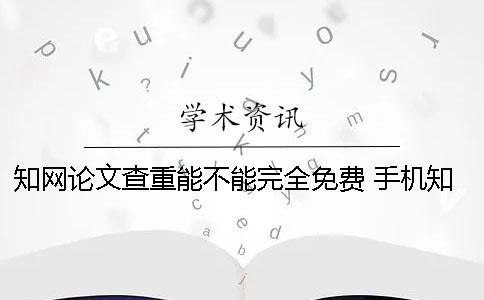 學(xué)術(shù)論文查重能不能完全免費(fèi)？ 手機(jī)學(xué)術(shù)能不能查重