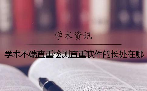 學(xué)術(shù)不端查重檢測(cè)查重軟件的長處在哪里？