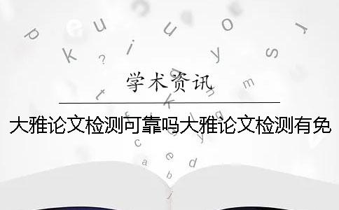 大雅論文檢測可靠嗎大雅論文檢測有免費(fèi)查重機(jī)會(huì)嗎