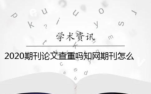2020期刊論文查重嗎？學術期刊怎么查重？ 中國學術期刊論文查重