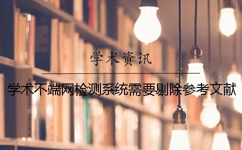學術不端網檢測系統需要剔除參考文獻嗎？