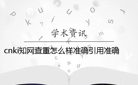 cnki學術查重怎么樣準確引用？準確論文引用格式到底是怎么回事？