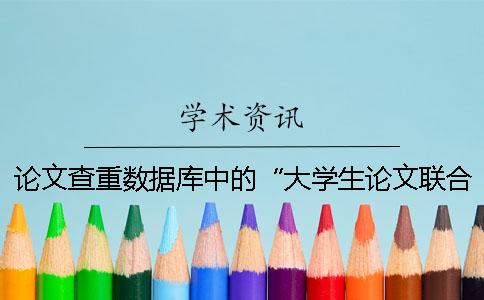 論文查重?cái)?shù)據(jù)庫中的“大學(xué)生論文聯(lián)合比對庫”是什么？