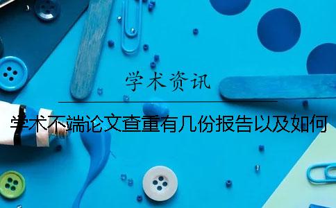 學術不端論文查重有幾份報告以及如何解釋報告？
