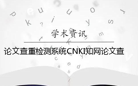 論文查重檢測(cè)系統(tǒng)CNKI學(xué)術(shù)論文查重流程