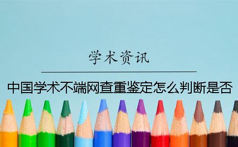 中國學術不端網查重鑒定怎么判斷是否山寨
