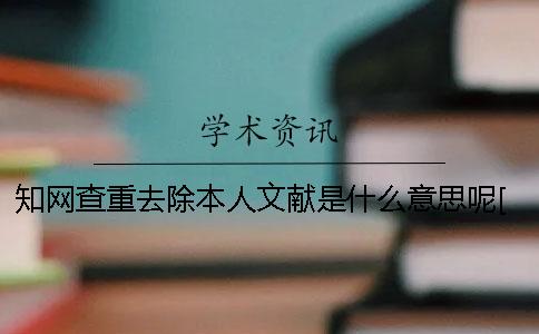 學術查重去除本人文獻是什么意思呢？[經驗分享]