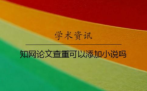 學(xué)術(shù)論文查重可以添加小說嗎