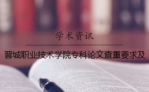 晉城職業(yè)技術學院專科論文查重要求及重復率 晉城職業(yè)技術學院是本科還是專科
