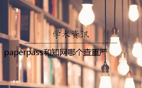 paperpass和學(xué)術(shù)哪個查重嚴格呢？ 查重學(xué)術(shù)嚴格還是paperpass嚴格