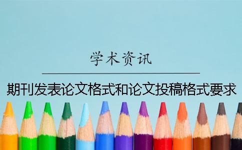 期刊發(fā)表論文格式和論文投稿格式要求是什么？[經(jīng)驗分享]