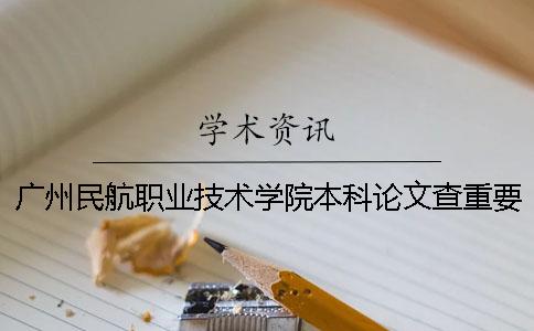 廣州民航職業技術學院本科論文查重要求及重復率 廣州民航職業技術學院是?？七€是本科
