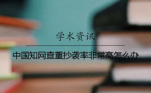 中國學術查重抄襲率非常高怎么辦？