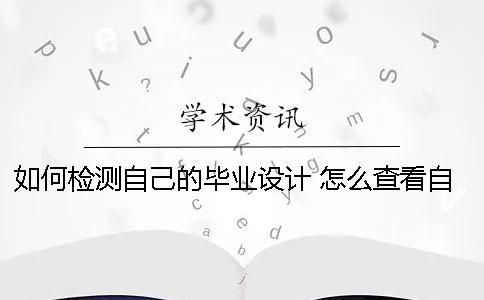 如何檢測自己的畢業(yè)設(shè)計？ 怎么查看自己的畢業(yè)設(shè)計
