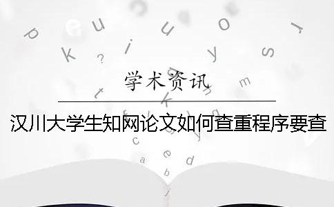 漢川大學(xué)生學(xué)術(shù)論文如何查重？程序要查嗎？