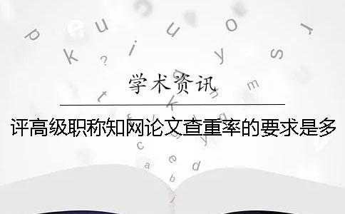 評(píng)高級(jí)職稱(chēng)學(xué)術(shù)論文查重率的要求是多少？