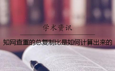 學術查重的總復制比是如何計算出來的? 學術查重的總復制比是如何計算出來的?