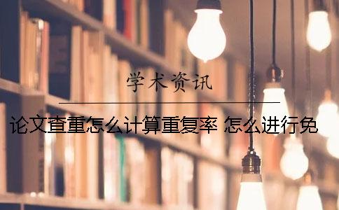 論文查重怎么計(jì)算重復(fù)率？ 怎么進(jìn)行免費(fèi)的論文查重