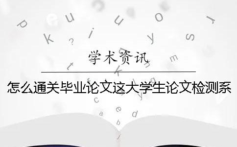 怎么通關畢業論文這大學生論文檢測系統個難纏的boss