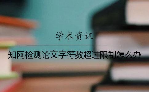 學術檢測論文字符數超過限制怎么辦？