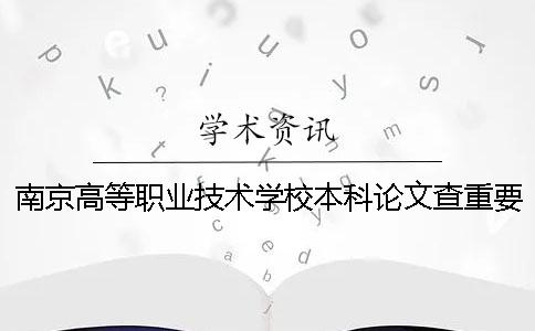 南京高等職業(yè)技術(shù)學校本科論文查重要求及重復(fù)率 南京高等職業(yè)技術(shù)學校是本科嗎一