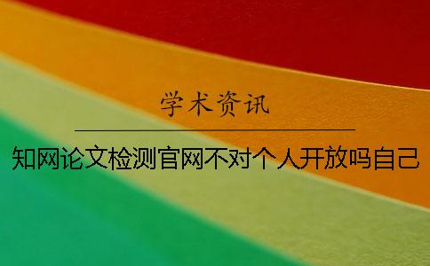 學術論文檢測官網不對個人開放嗎？自己怎么查重？