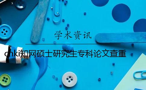 cnki學(xué)術(shù)碩士研究生專科論文查重